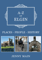 A-Z of Elgin: Places-People-History 1445692112 Book Cover