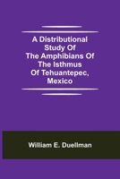 A Distributional Study of the Amphibians of the Isthmus of Tehuantepec, Mexico 9354946348 Book Cover