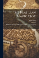 The Brasilian Navigator: Or, Sailing Directory for All the Coasts of Brasil, to Accompany Laurie's New General Chart 1241122695 Book Cover