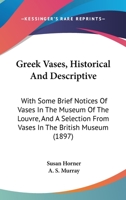 Greek Vases: Historical and Descriptive: With Some Brief Notices of Vases in the Museum of the Louvre and a Selection From Vases in the British Museum 1014812216 Book Cover