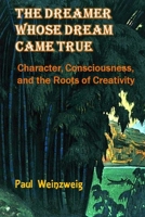 The Dreamer Whose Dream Came True: Character, Consciousness, and the Roots for Creativity 1519782845 Book Cover