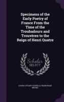 Specimens of the Early Poetry of France from the Time of the Troubadours and Trouveres to the Reign of Henri Quatre 1359458735 Book Cover