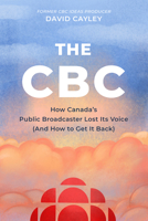 The CBC: How Canada's Public Broadcaster Lost Its Voice (and How It Can Get It Back) 1998365549 Book Cover