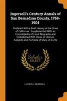 Ingersoll's Century Annals of San Bernadino County, 1769-1904: Prefaced With a Brief History of the State of California: Supplemented With an ... Subjects and Portraits of Many of its Re 1016609159 Book Cover
