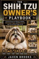 THE SHIH TZU OWNER’S PLAYBOOK: Practical Secrets for Raising a Healthy, Well-Trained, Happy, and Well-Groomed Shih Tzu at Every Stage of Life B0HFHDFW1K Book Cover