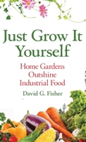 Just Grow It Yourself: Home Gardens Outshine Industrial Food 1637921691 Book Cover