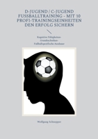 D-Jugend / C-Jugend Fußballtraining - Mit 10 Profi-Trainingseinheiten den Erfolg sichern: Kognitive Fähigkeiten-Grundtechniken-Fußballspezifische Ausdauer (German Edition) 3750434646 Book Cover