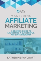 Mastering Affiliate Marketing: A Brand's Guide to Launching a Successful Affiliate Program B0C2SQ228C Book Cover