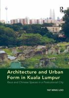 Architecture and Urban Form in Kuala Lumpur: Race and Chinese Spaces in a Postcolonial City 1138267007 Book Cover