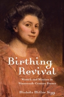 Birthing Revival: Women and Mission in Nineteenth-Century France 1481316540 Book Cover