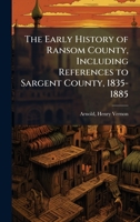 The Early History of Ransom County, Including References to Sargent County, 1835-1885 1024190455 Book Cover