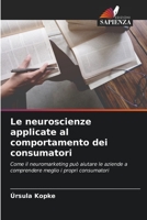 Le neuroscienze applicate al comportamento dei consumatori: Come il neuromarketing può aiutare le aziende a comprendere meglio i propri consumatori 620613122X Book Cover