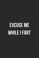 Excuse Me While I Fart: Funny Blank Lined Journal Fart Jokes Novelty Farting Gag Gift For Adults 1706556071 Book Cover