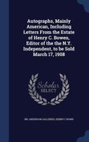 Autographs, mainly American, including letters from the estate of Henry C. Bowen, editor of the the N.Y. Independent, to be sold March 17, 1908 1340156199 Book Cover