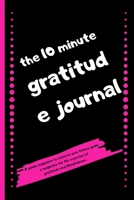 The 10 Minute Gratitude Journal: A guide magazine to achieve your future goals, a magazine for the exercise of gratitude and Mindfulness 120 Pages 6x9. 1657738523 Book Cover