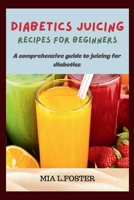 DIABETICS JUICING RECIPES FOR BEGINNERS: A COMPREHENSIVE GUIDE TO JUICING FOR DIABETICS B0CTFJ7SGJ Book Cover