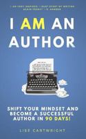 I AM An Author!: Shift Your Mindset and Become a Successful Author in 90 Days 1977711936 Book Cover
