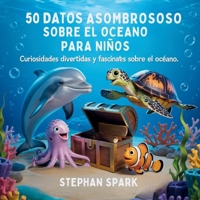 50 Datos Sorprendentes Sobre El Océano Para Niños: Curiosidades Divertidas Y Fascinantes Para Despertar La Curiosidad Por El Océano! (Datos Asombrosos ... Y Conceptos Populares) (Spanish Edition) B0FCVS2NQY Book Cover