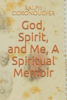 God, Spirit, and Me: A Spiritual Memoir B084QKYGS9 Book Cover