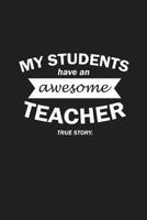 My Students Have An Awesome Teacher True Story: Funny Teacher Gifts 1074031822 Book Cover