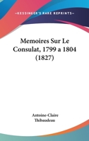 Ma(c)Moires Sur Le Consulat, 1799 a 1804, (A0/00d.1827) 2012588743 Book Cover