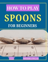 HOW TO PLAY SPOONS LIKE A PRO: Complete Beginner's Guide to Folk Percussion, Rhythm Training, and Hand Coordination B0H15FCNTZ Book Cover
