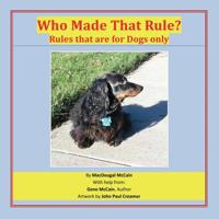 Who Made That Rule?: Rules that are for Dogs Only 1634988221 Book Cover
