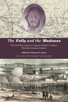 The Folly and the Madness: The Civil War Letters of Captain Orlando S. Palmer, Fifteenth Arkansas Infantry 1621908410 Book Cover