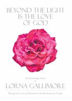 Beyond the Light Is the Love of God: The Knowledge Given to Lorna Gallimore Through the Love and Devotion of the Brotherhood of Light 1452592152 Book Cover