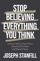Stop Believing Everything You Think: A Proven Path to Inner Peace, Emotional Freedom, and Mental Clarity. B0DRVS2158 Book Cover