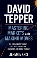 David Tepper: Mastering Markets and Making Moves: The Extraordinary Journey of a Wall Street Titan, NFL Owner, and Global Visionary B0F6XZBGN6 Book Cover