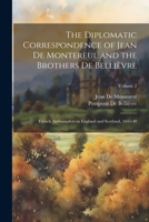 The Diplomatic Correspondence of Jean De Montereul and the Brothers De Bellièvre: French Ambassadors in England and Scotland, 1645-48; Volume 2 1021334812 Book Cover
