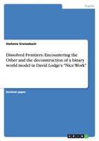 Dissolved Frontiers: Encountering the Other and the deconstruction of a binary world model in David Lodge's Nice Work 3640995325 Book Cover