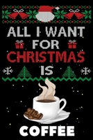 All I Want For Christmas Is Coffee: Coffee lovers Appreciation gifts for Xmas, Funny Coffee Christmas Notebook / Thanksgiving & Christmas Gift 1672752701 Book Cover