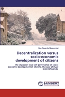 Decentralization versus socio-economic development of citizens: The impact of local self-governance on socio-economic development of citizens. The case of Huye District/Rwanda 6202530170 Book Cover