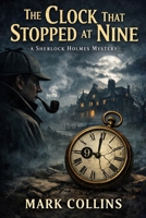 The Adventure of the Clock That Stopped At Nine: A Sherlock Holmes Story B0GMRF7JWB Book Cover
