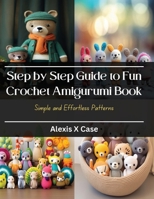 Step by Step Guide to Fun Crochet Amigurumi Book: Simple and Effortless Patterns B0CQDGC87X Book Cover