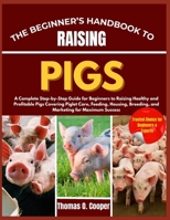 THE BEGINNER’S HANDBOOK TO RAISING PIGS: A Complete Step-by-Step Guide for Beginners to Raising Healthy and Profitable Pigs Covering Piglet Care, ... Breeding, and Marketing for Maximum Success B0FRNHNBJV Book Cover