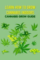 Learn How to Grow Cannabis Indoors: Cannabis Grow Guide: Grow Cannabis B096ZSF8NS Book Cover