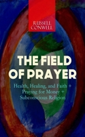 THE FIELD OF PRAYER: Health, Healing, and Faith + Praying for Money + Subconscious Religion 8026891295 Book Cover