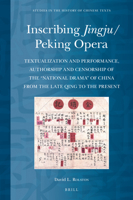 Inscribing Jingju/Peking Opera Textualization and Performance, Authorship and Censorship of the “National Drama” of China from the Late Qing to the Present 9004461922 Book Cover