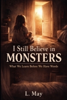 I Still Believe in Monsters: What We Learn Before We Have Words B0GYWGF43P Book Cover
