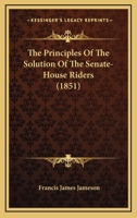 The Principles of the Solution of the Senate-House Riders Exemplified by the Solution 1104398354 Book Cover