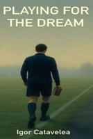 Playing for the Dream: A powerful and honest football story for young athletes. When life gets tough and the dream feels far away — keep playing. Only those who dare to shoot, can score. B0FJMKXXJ7 Book Cover