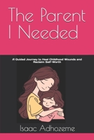 The Parent I Needed: A Guided Journey to Heal Childhood Wounds and Reclaim Self-Worth B0FF6LDFQ4 Book Cover