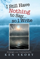 I Still Have Nothing to Say ... so I Write: Poems and Thoughts 153209101X Book Cover