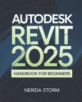 AutoDesk Revit 2025 Handbook for Beginners: A Comprehensive Step-by-Step Guide to Building Design, BIM Workflows, and Architectural Excellence B0DR33M78Y Book Cover