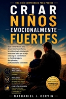 Criar niños emocionalmente fuertes: Guía comprobada para desarrollar la confianza, la resiliencia y la inteligencia emocional para que su hijo crezca ... y profundamente conectado (Spanish Edition) B0H6SYBRGG Book Cover