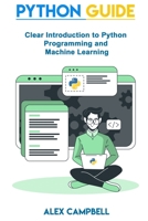 Python Guide: Clear Introduction to Python Programming and Machine Learning B08FKQ5798 Book Cover