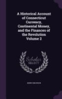 A Historical Account of Connecticut Currency, Continental Money, and the Finances of the Revolution Volume 2 1359206906 Book Cover